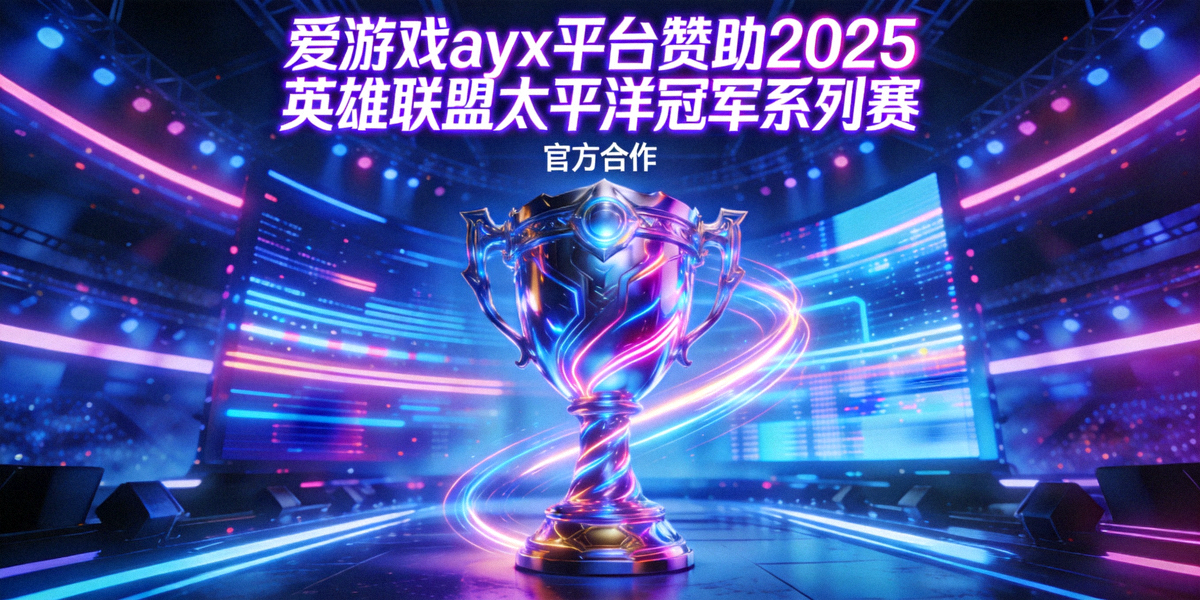 爱游戏ayx平台赞助2025英雄联盟太平洋冠军系列赛官方合作海报，展示赛博风格召唤师奖杯与霓虹灯光舞台